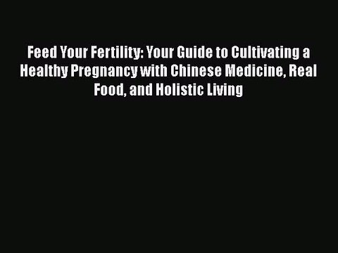 Read Feed Your Fertility: Your Guide to Cultivating a Healthy Pregnancy with Chinese Medicine