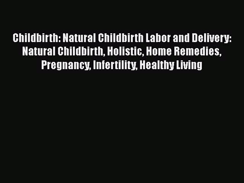 Read Childbirth: Natural Childbirth Labor and Delivery: Natural Childbirth Holistic Home Remedies