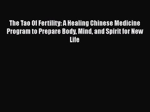 Read The Tao Of Fertility: A Healing Chinese Medicine Program to Prepare Body Mind and Spirit