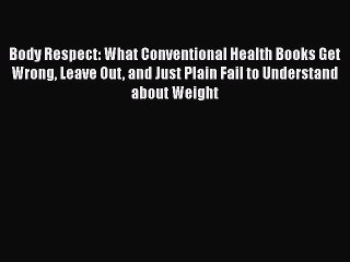 Read Body Respect: What Conventional Health Books Get Wrong Leave Out and Just Plain Fail to