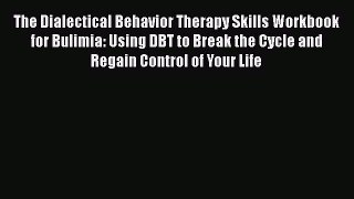 Read The Dialectical Behavior Therapy Skills Workbook for Bulimia: Using DBT to Break the Cycle