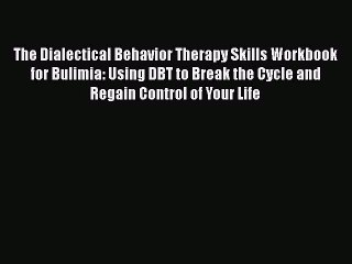 Read The Dialectical Behavior Therapy Skills Workbook for Bulimia: Using DBT to Break the Cycle
