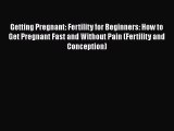 Download Getting Pregnant: Fertility for Beginners: How to Get Pregnant Fast and Without Pain