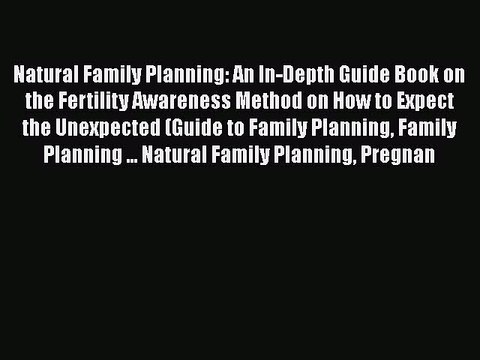 Download Natural Family Planning: An In-Depth Guide Book on the Fertility Awareness Method