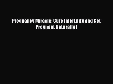 Download Pregnancy Miracle: Cure Infertility and Get Pregnant Naturally ! Ebook Free