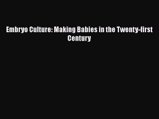 Read Embryo Culture: Making Babies in the Twenty-first Century Ebook Free