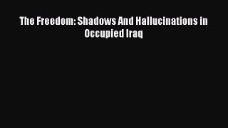 [Read] The Freedom: Shadows And Hallucinations in Occupied Iraq E-Book Free