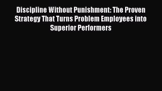 Download Discipline Without Punishment: The Proven Strategy That Turns Problem Employees into
