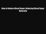 Read How to Reduce Blood Sugar: Reducing Blood Sugar Naturally Ebook Free