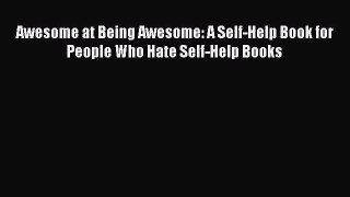 Read Awesome at Being Awesome: A Self-Help Book for People Who Hate Self-Help Books Ebook Free