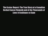 Read The Essiac Report: The True Story of a Canadian Herbal Cancer Remedy and of the Thousands