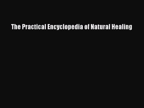 Read The Practical Encyclopedia of Natural Healing Ebook Free