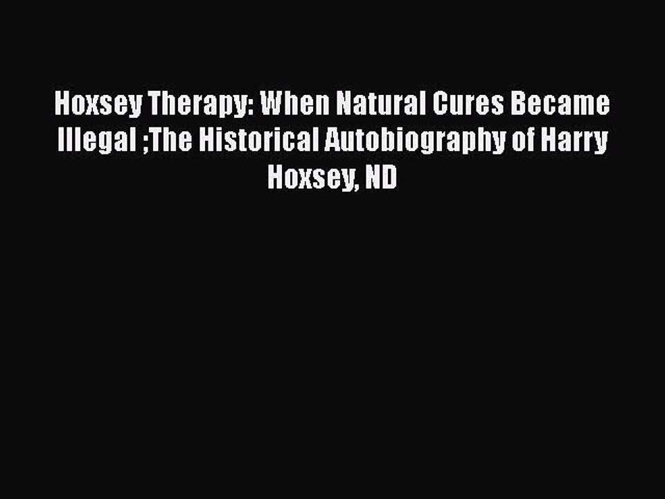 Read Hoxsey Therapy: When Natural Cures Became Illegal The Historical Autobiography of Harry