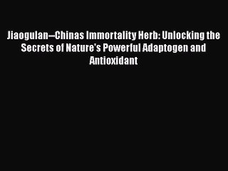 Read Jiaogulan--Chinas Immortality Herb: Unlocking the Secrets of Nature's Powerful Adaptogen