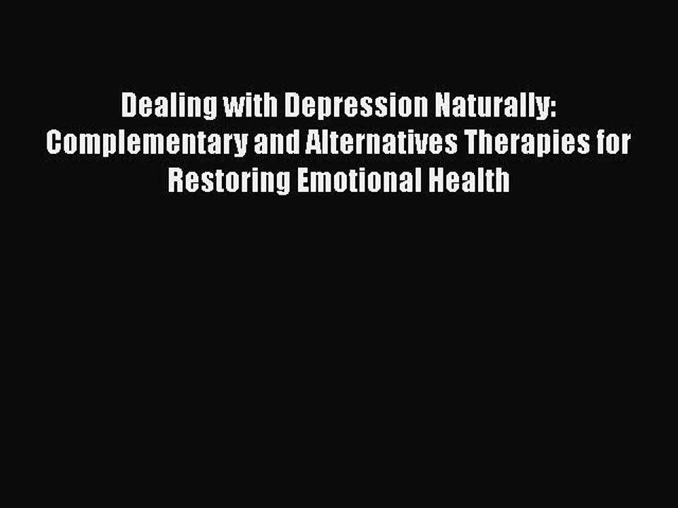 Read Dealing with Depression Naturally: Complementary and Alternatives Therapies for Restoring