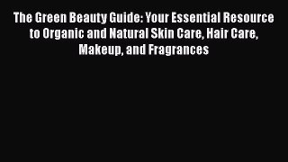 Read The Green Beauty Guide: Your Essential Resource to Organic and Natural Skin Care Hair