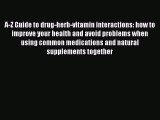 Download A-Z Guide to drug-herb-vitamin interactions: how to improve your health and avoid