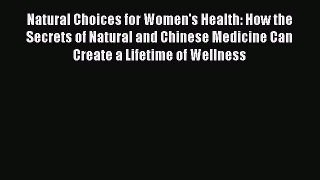 Read Natural Choices for Women's Health: How the Secrets of Natural and Chinese Medicine Can