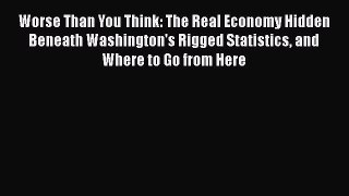 [Read] Worse Than You Think: The Real Economy Hidden Beneath Washington's Rigged Statistics