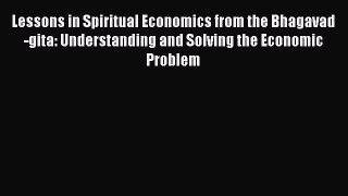 [PDF] Lessons in Spiritual Economics from the Bhagavad-gita: Understanding and Solving the