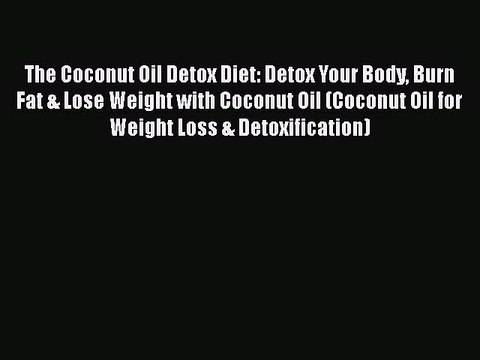 Read The Coconut Oil Detox Diet: Detox Your Body Burn Fat & Lose Weight with Coconut Oil (Coconut