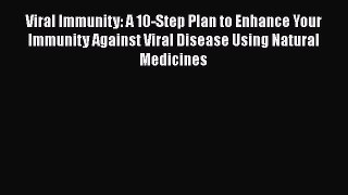 Read Viral Immunity: A 10-Step Plan to Enhance Your Immunity Against Viral Disease Using Natural