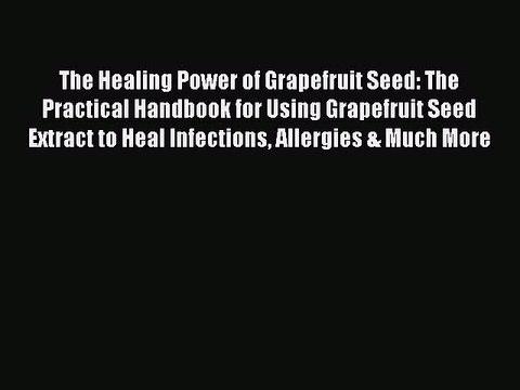 Read The Healing Power of Grapefruit Seed: The Practical Handbook for Using Grapefruit Seed