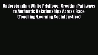 [Read] Understanding White Privilege: Creating Pathways to Authentic Relationships Across Race