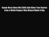 Read Books Kanye West Owes Me $300: And Other True Stories from a White Rapper Who Almost Made