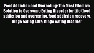 Read Food Addiction and Overeating: The Most Effective Solution to Overcome Eating Disorder