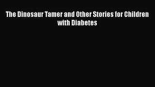 Download The Dinosaur Tamer and Other Stories for Children with Diabetes Ebook Online