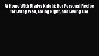 Read At Home With Gladys Knight: Her Personal Recipe for Living Well Eating Right and Loving