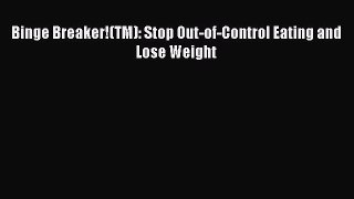 Read Binge Breaker!(TM): Stop Out-of-Control Eating and Lose Weight Ebook Free
