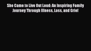 [PDF] She Came to Live Out Loud: An Inspiring Family Journey Through Illness Loss and Grief