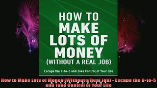 READ book  How to Make Lots of Money Without a Real Job  Escape the 9to5 and Take Control of Full Free