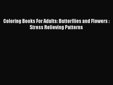 Read Books Coloring Books For Adults: Butterflies and Flowers : Stress Relieving Patterns E-Book