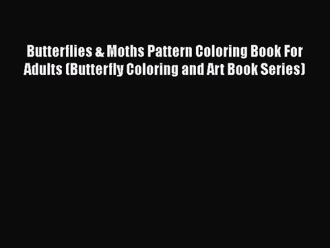Read Books Butterflies & Moths Pattern Coloring Book For Adults (Butterfly Coloring and Art