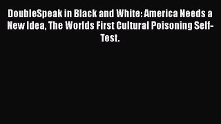 [Read] DoubleSpeak in Black and White: America Needs a New Idea The Worlds First Cultural Poisoning