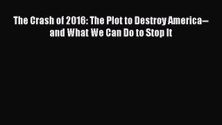 [Download] The Crash of 2016: The Plot to Destroy America--and What We Can Do to Stop It Ebook