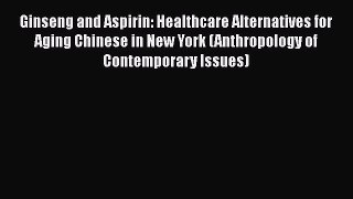 [Read] Ginseng and Aspirin: Healthcare Alternatives for Aging Chinese in New York (Anthropology