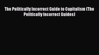 [Read] The Politically Incorrect Guide to Capitalism (The Politically Incorrect Guides) E-Book