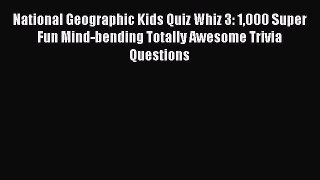 Read National Geographic Kids Quiz Whiz 3: 1000 Super Fun Mind-bending Totally Awesome Trivia