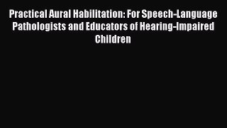 Read Practical Aural Habilitation: For Speech-Language Pathologists and Educators of Hearing-Impaired