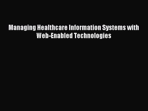 Read Managing Healthcare Information Systems with Web-Enabled Technologies Ebook Free