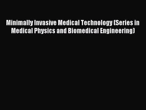 Read Minimally Invasive Medical Technology (Series in Medical Physics and Biomedical Engineering)