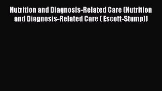 Read Nutrition and Diagnosis-Related Care (Nutrition and Diagnosis-Related Care ( Escott-Stump))