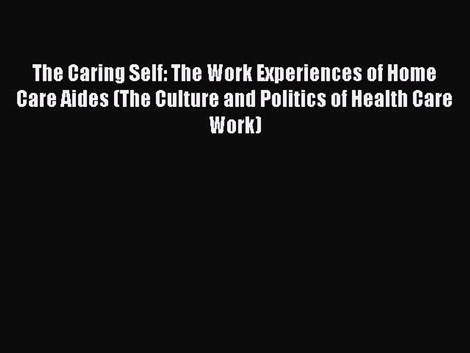 Read The Caring Self: The Work Experiences of Home Care Aides (The Culture and Politics of