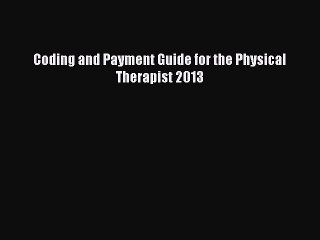 Read Coding and Payment Guide for the Physical Therapist 2013 PDF Free