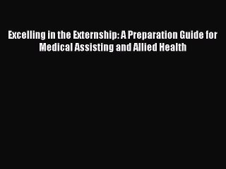 Read Excelling in the Externship: A Preparation Guide for Medical Assisting and Allied Health