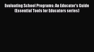 Read Book Evaluating School Programs: An Educator's Guide (Essential Tools for Educators series)